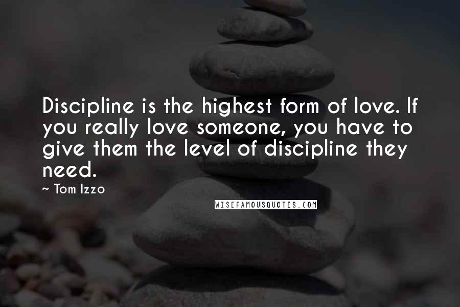 Tom Izzo Quotes: Discipline is the highest form of love. If you really love someone, you have to give them the level of discipline they need.