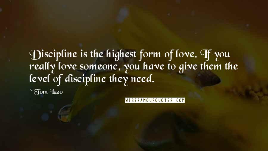 Tom Izzo Quotes: Discipline is the highest form of love. If you really love someone, you have to give them the level of discipline they need.