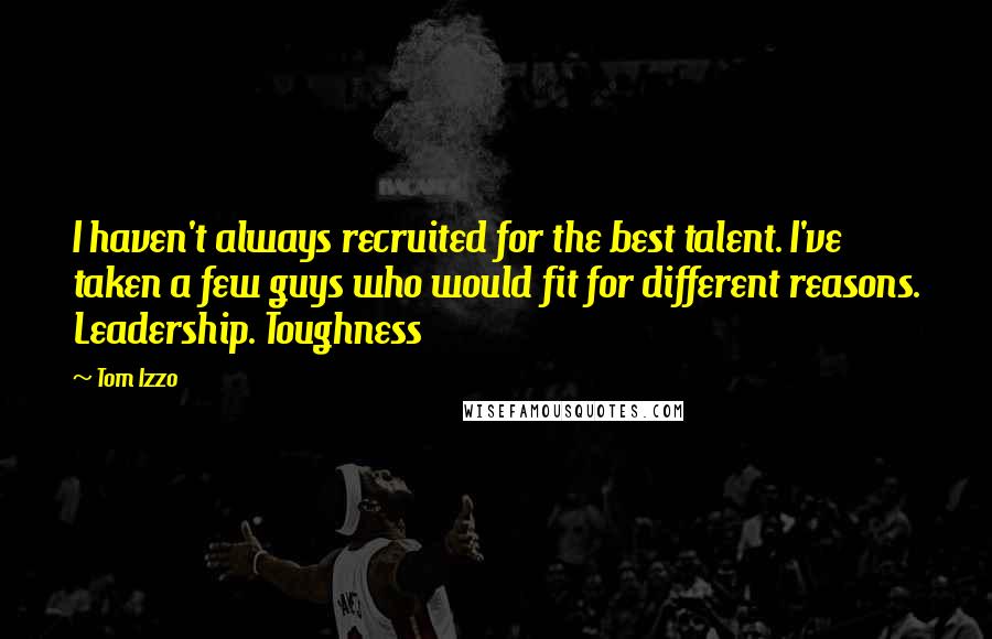 Tom Izzo Quotes: I haven't always recruited for the best talent. I've taken a few guys who would fit for different reasons. Leadership. Toughness