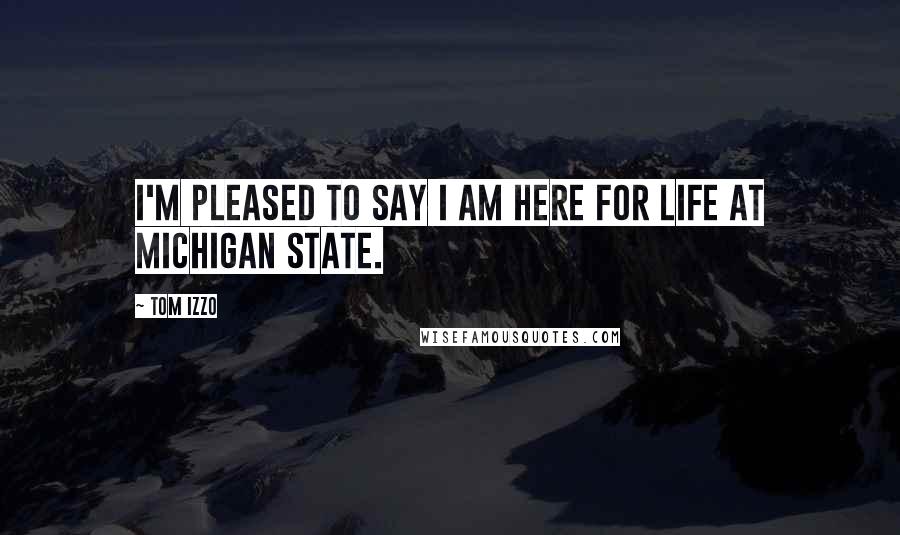 Tom Izzo Quotes: I'm pleased to say I am here for life at Michigan State.