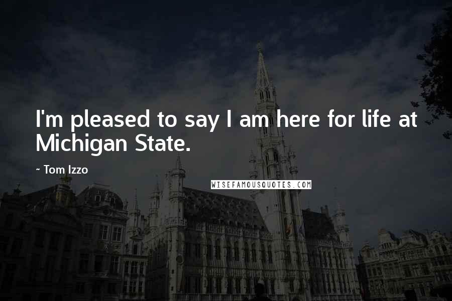 Tom Izzo Quotes: I'm pleased to say I am here for life at Michigan State.