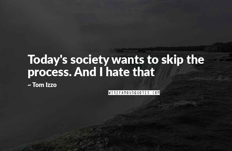 Tom Izzo Quotes: Today's society wants to skip the process. And I hate that