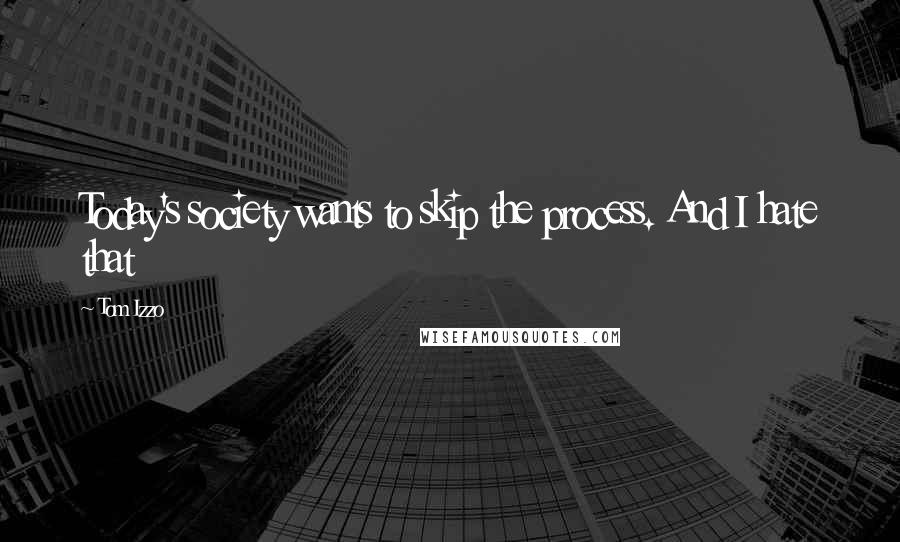 Tom Izzo Quotes: Today's society wants to skip the process. And I hate that