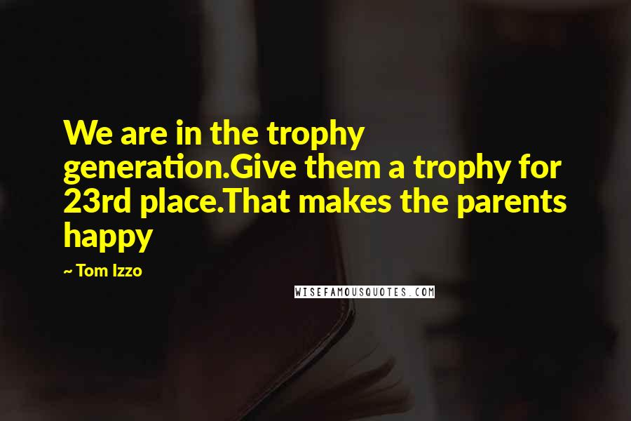 Tom Izzo Quotes: We are in the trophy generation.Give them a trophy for 23rd place.That makes the parents happy