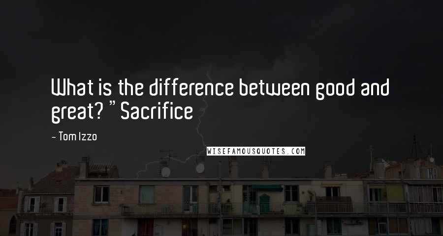 Tom Izzo Quotes: What is the difference between good and great? "Sacrifice