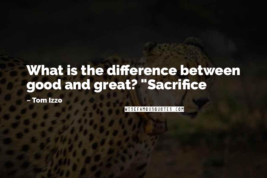 Tom Izzo Quotes: What is the difference between good and great? "Sacrifice