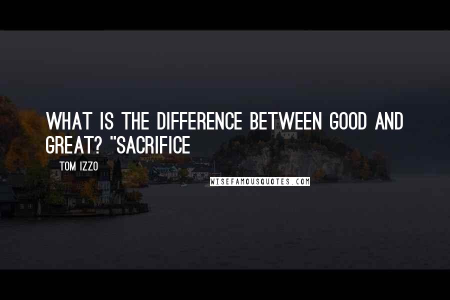 Tom Izzo Quotes: What is the difference between good and great? "Sacrifice
