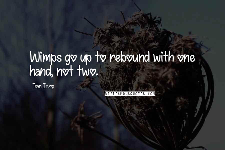 Tom Izzo Quotes: Wimps go up to rebound with one hand, not two.