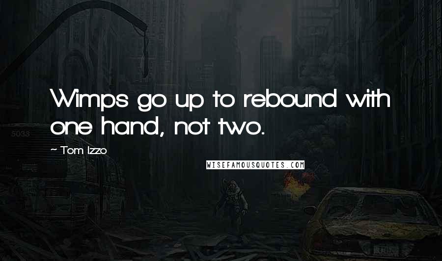 Tom Izzo Quotes: Wimps go up to rebound with one hand, not two.