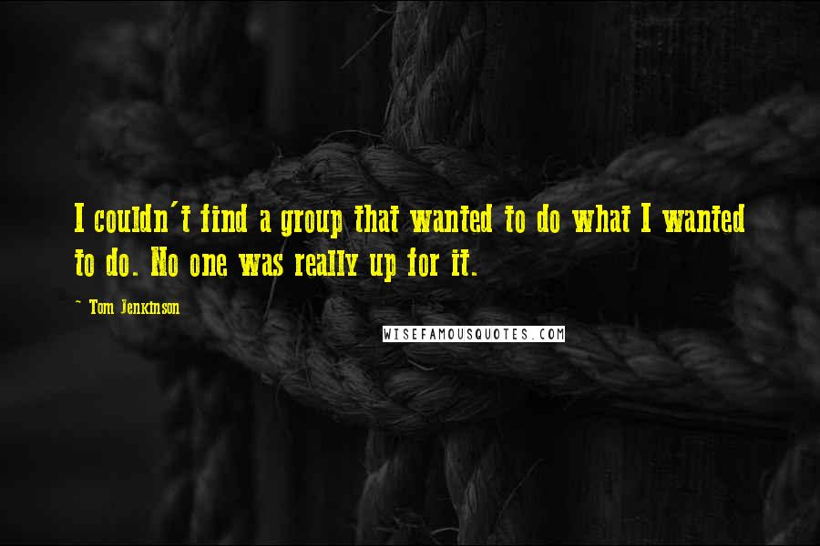 Tom Jenkinson Quotes: I couldn't find a group that wanted to do what I wanted to do. No one was really up for it.