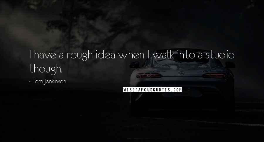 Tom Jenkinson Quotes: I have a rough idea when I walk into a studio though.