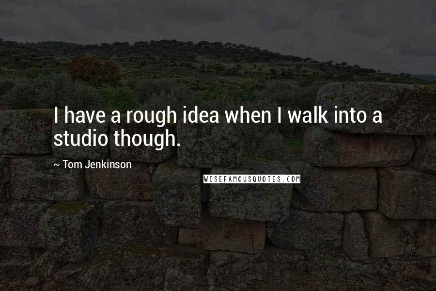 Tom Jenkinson Quotes: I have a rough idea when I walk into a studio though.