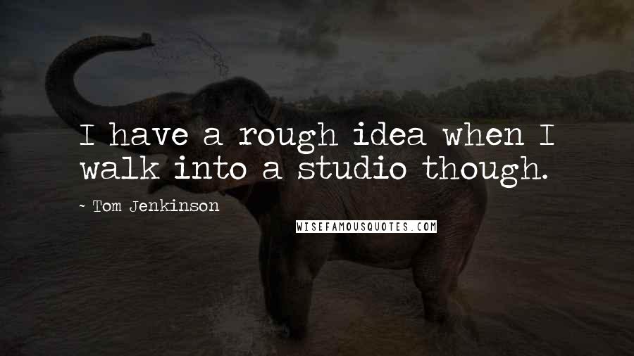 Tom Jenkinson Quotes: I have a rough idea when I walk into a studio though.