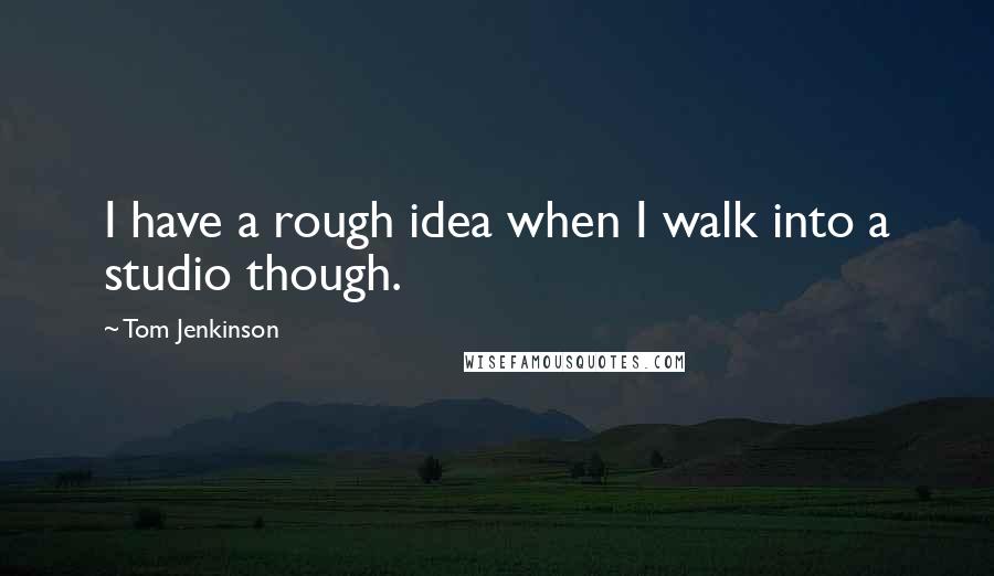 Tom Jenkinson Quotes: I have a rough idea when I walk into a studio though.