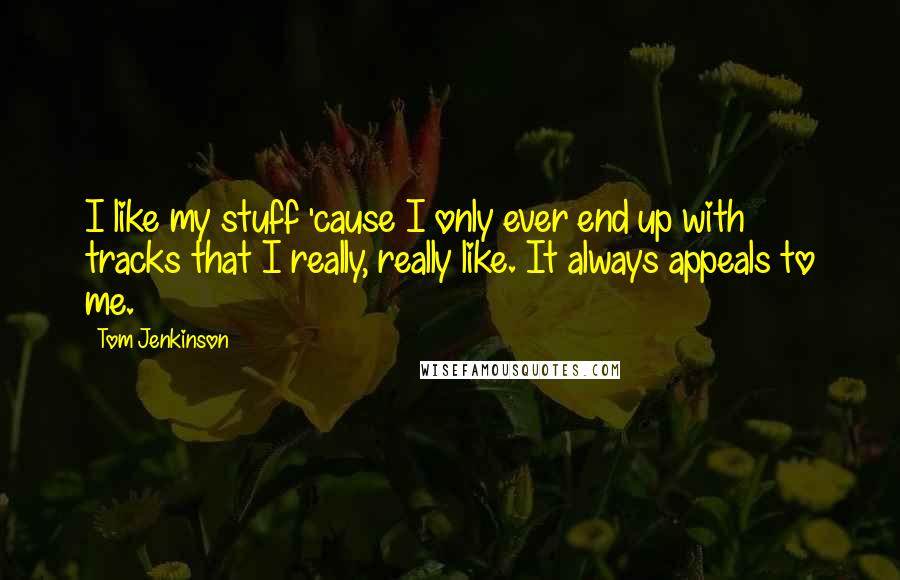 Tom Jenkinson Quotes: I like my stuff 'cause I only ever end up with tracks that I really, really like. It always appeals to me.