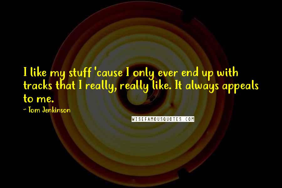 Tom Jenkinson Quotes: I like my stuff 'cause I only ever end up with tracks that I really, really like. It always appeals to me.