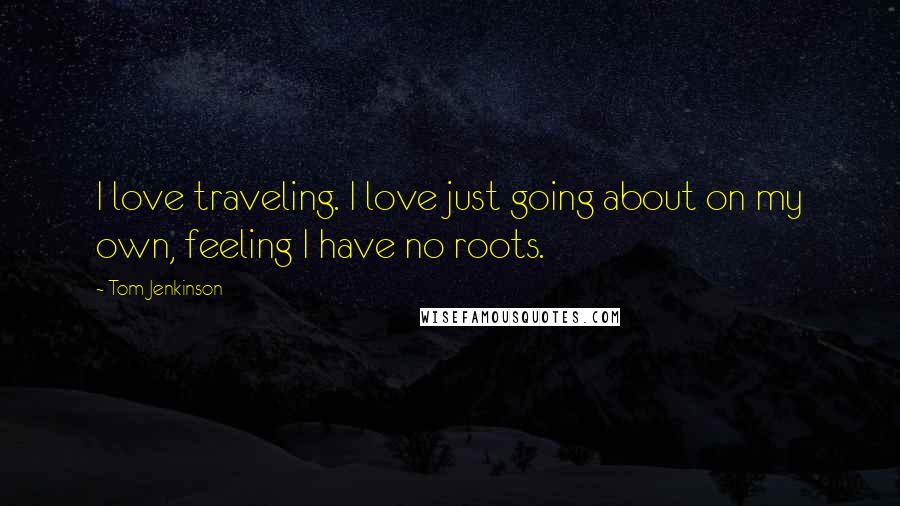 Tom Jenkinson Quotes: I love traveling. I love just going about on my own, feeling I have no roots.