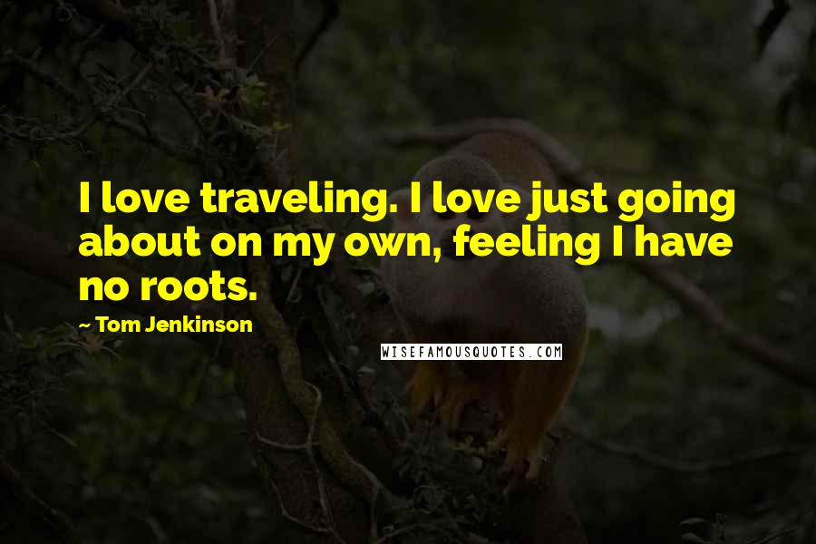 Tom Jenkinson Quotes: I love traveling. I love just going about on my own, feeling I have no roots.