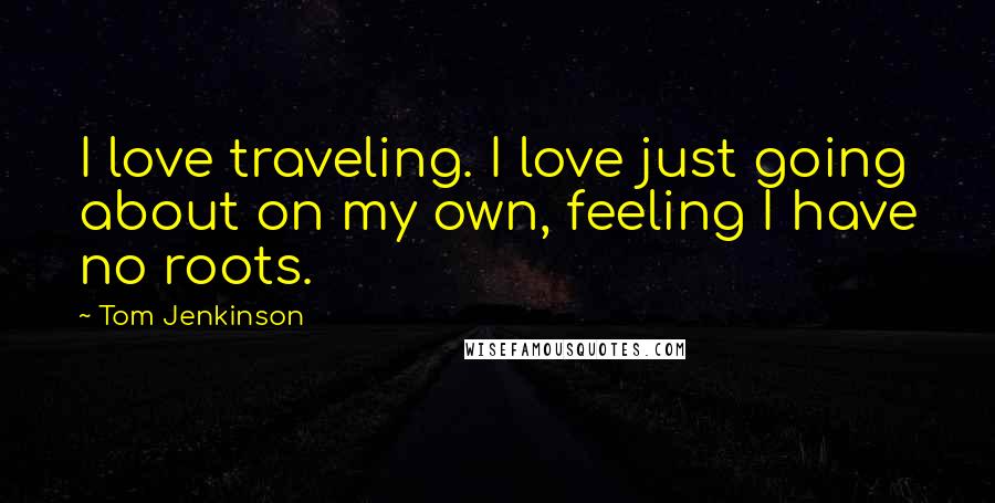 Tom Jenkinson Quotes: I love traveling. I love just going about on my own, feeling I have no roots.