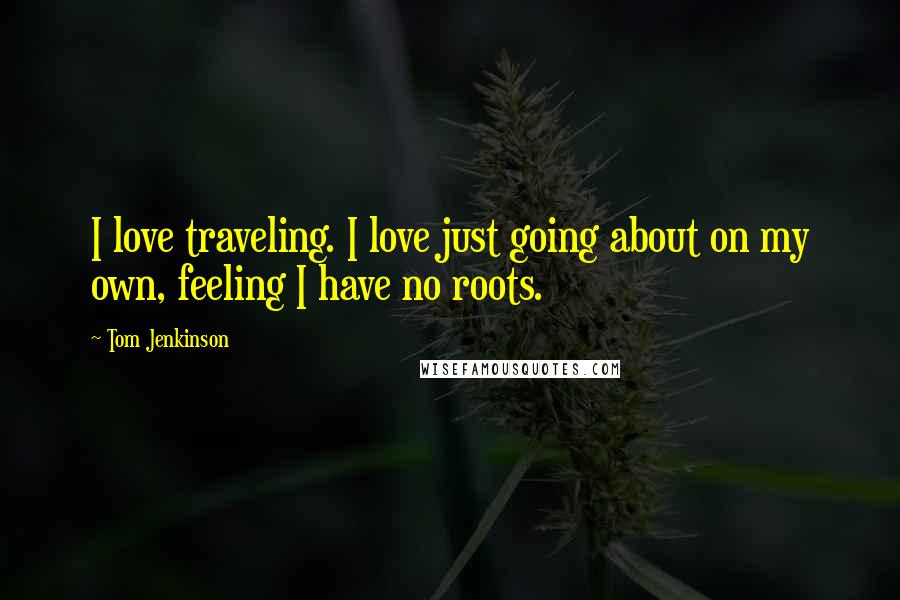 Tom Jenkinson Quotes: I love traveling. I love just going about on my own, feeling I have no roots.