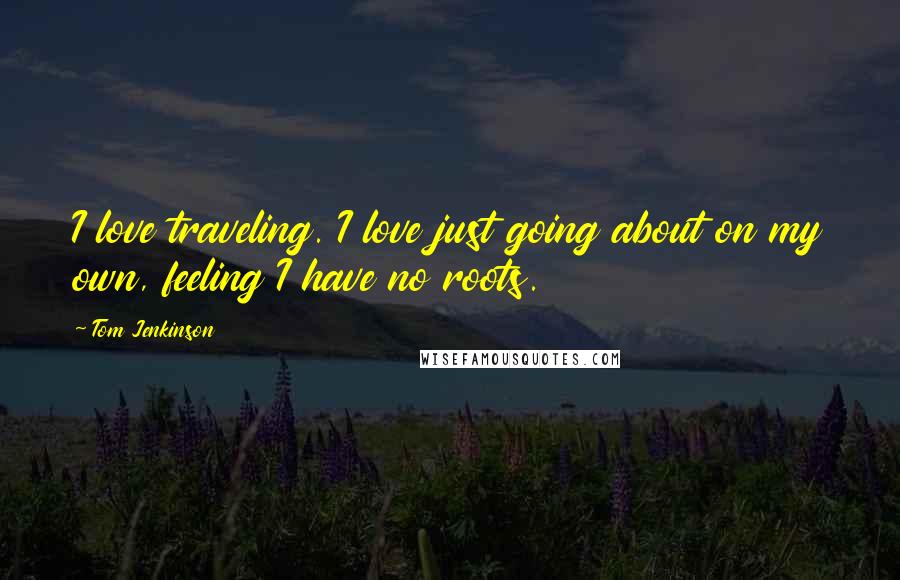 Tom Jenkinson Quotes: I love traveling. I love just going about on my own, feeling I have no roots.