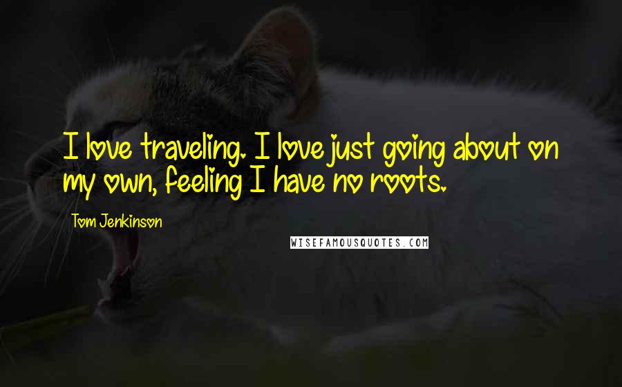 Tom Jenkinson Quotes: I love traveling. I love just going about on my own, feeling I have no roots.