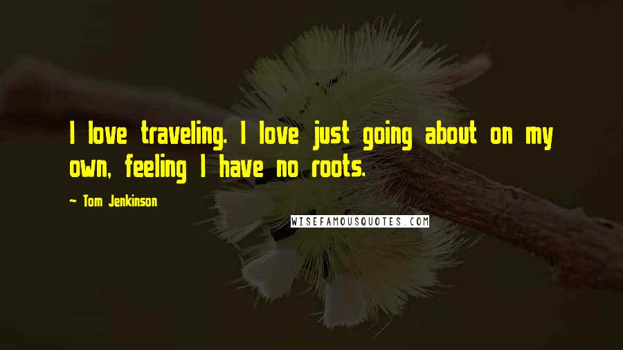 Tom Jenkinson Quotes: I love traveling. I love just going about on my own, feeling I have no roots.