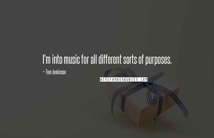 Tom Jenkinson Quotes: I'm into music for all different sorts of purposes.