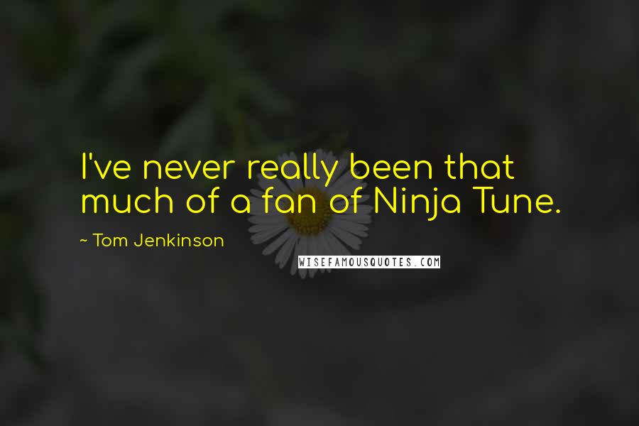 Tom Jenkinson Quotes: I've never really been that much of a fan of Ninja Tune.