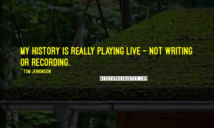 Tom Jenkinson Quotes: My history is really playing live - not writing or recording.