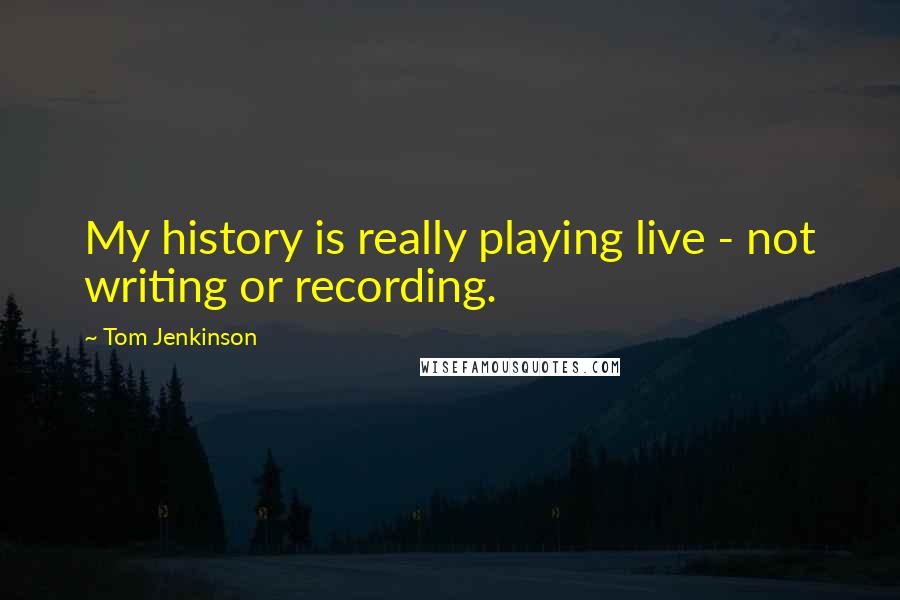 Tom Jenkinson Quotes: My history is really playing live - not writing or recording.