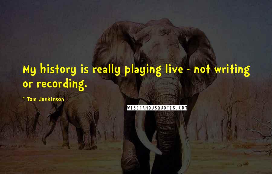 Tom Jenkinson Quotes: My history is really playing live - not writing or recording.