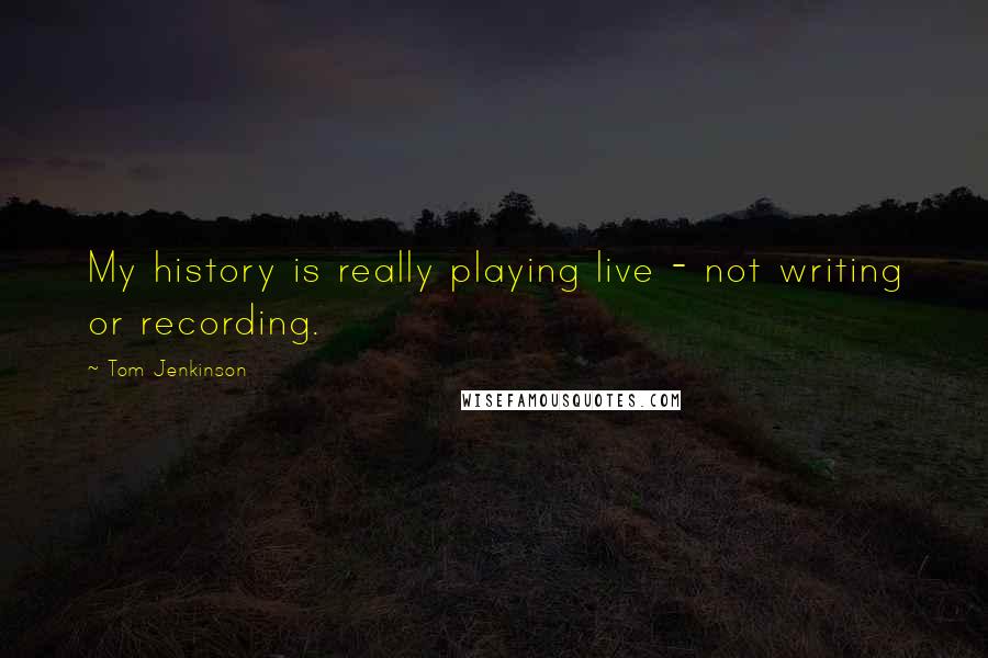 Tom Jenkinson Quotes: My history is really playing live - not writing or recording.