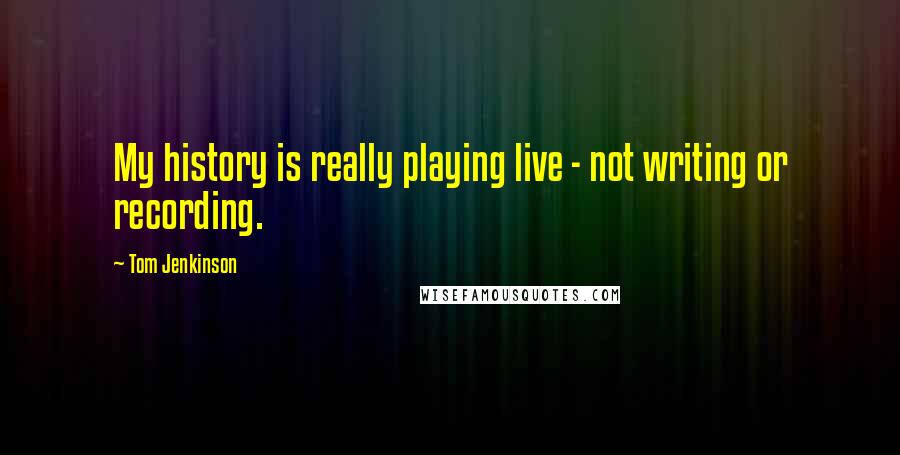 Tom Jenkinson Quotes: My history is really playing live - not writing or recording.