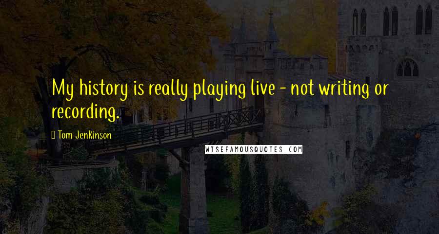 Tom Jenkinson Quotes: My history is really playing live - not writing or recording.