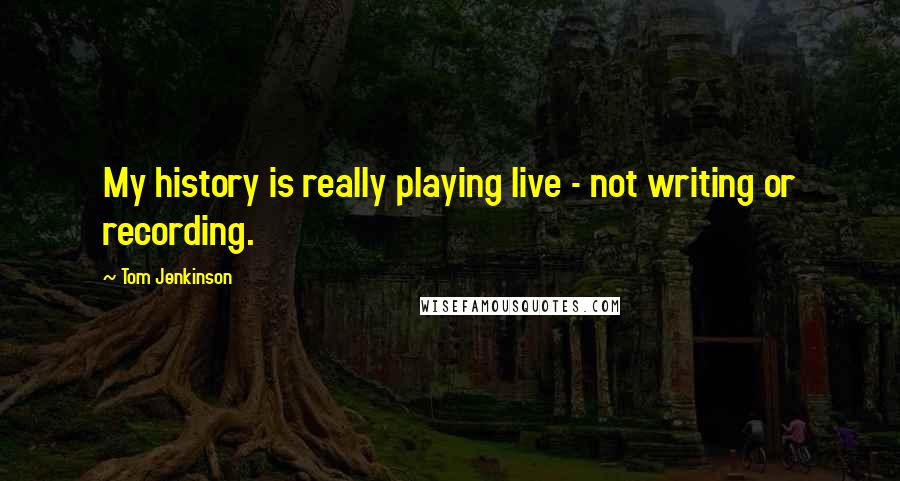 Tom Jenkinson Quotes: My history is really playing live - not writing or recording.