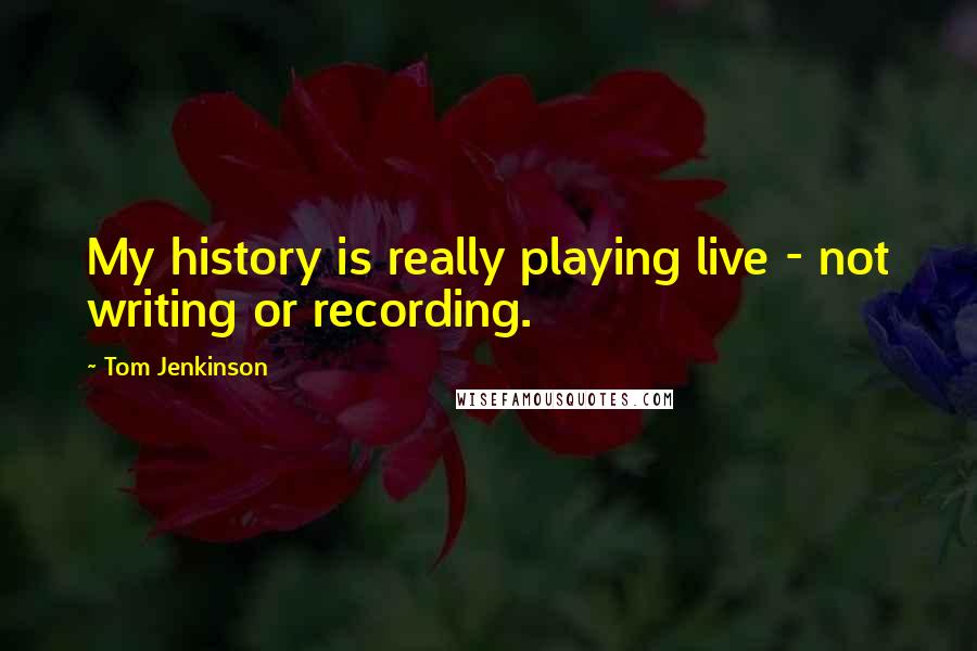 Tom Jenkinson Quotes: My history is really playing live - not writing or recording.