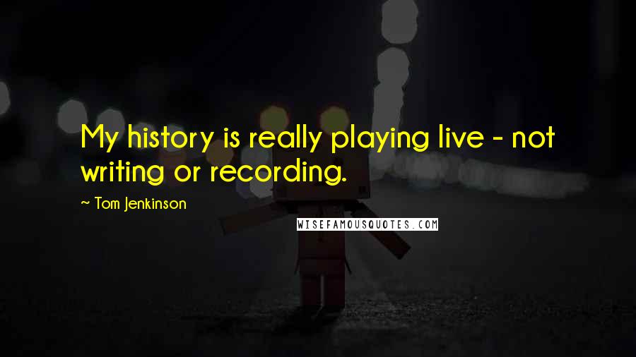 Tom Jenkinson Quotes: My history is really playing live - not writing or recording.