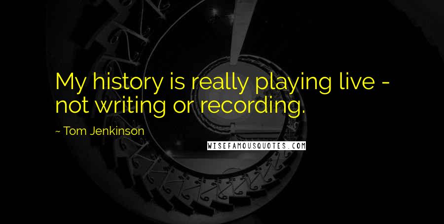 Tom Jenkinson Quotes: My history is really playing live - not writing or recording.