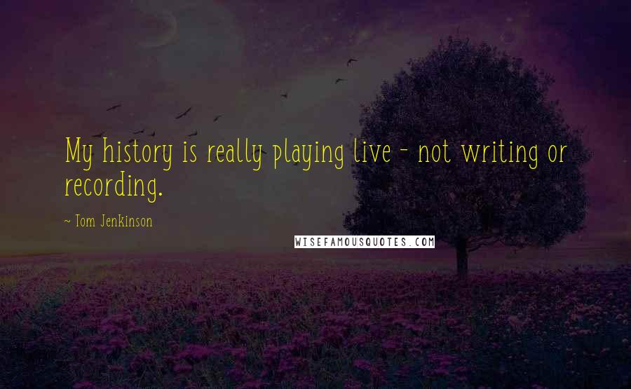 Tom Jenkinson Quotes: My history is really playing live - not writing or recording.