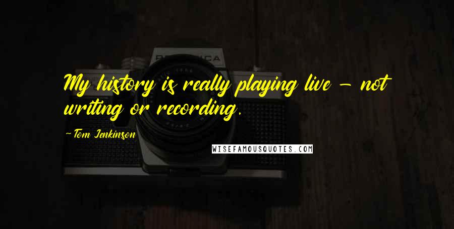 Tom Jenkinson Quotes: My history is really playing live - not writing or recording.