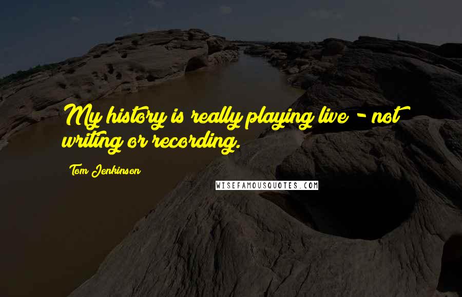 Tom Jenkinson Quotes: My history is really playing live - not writing or recording.