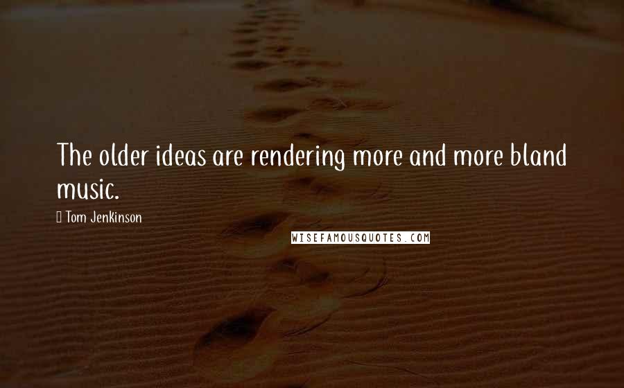 Tom Jenkinson Quotes: The older ideas are rendering more and more bland music.