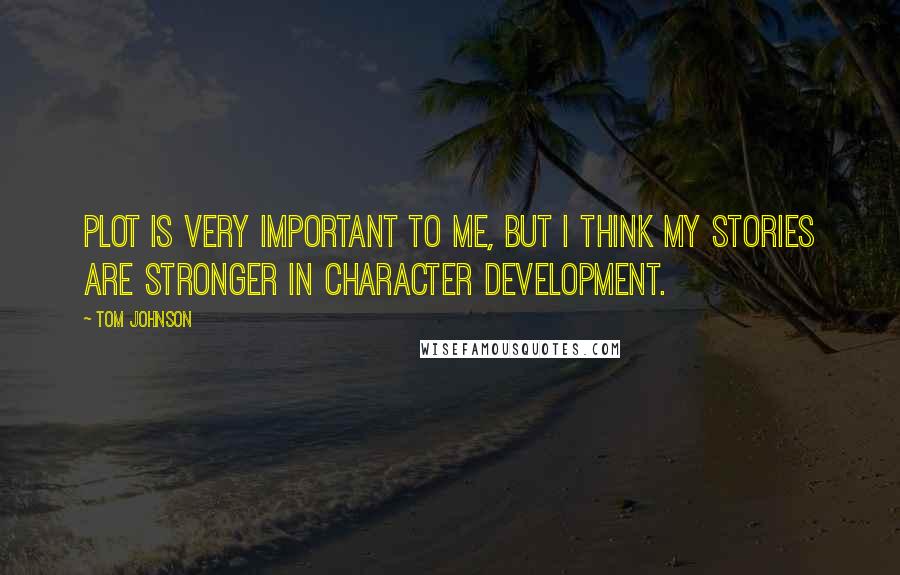 Tom Johnson Quotes: Plot is very important to me, but I think my stories are stronger in character development.