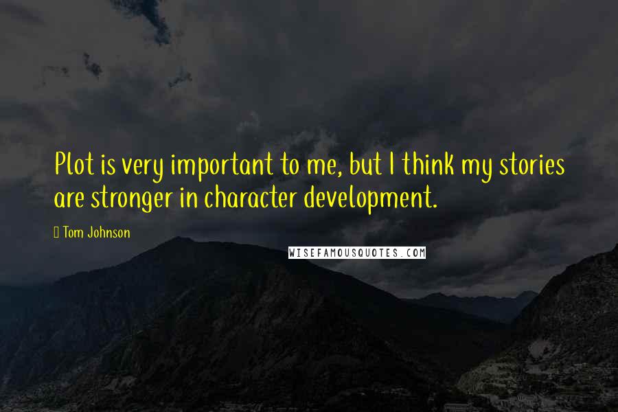 Tom Johnson Quotes: Plot is very important to me, but I think my stories are stronger in character development.