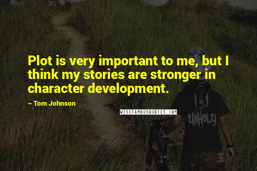 Tom Johnson Quotes: Plot is very important to me, but I think my stories are stronger in character development.