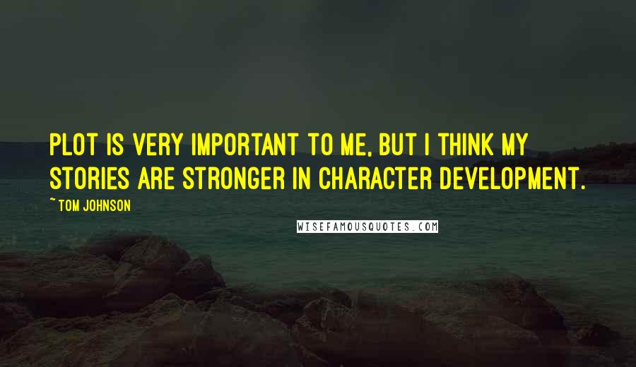 Tom Johnson Quotes: Plot is very important to me, but I think my stories are stronger in character development.