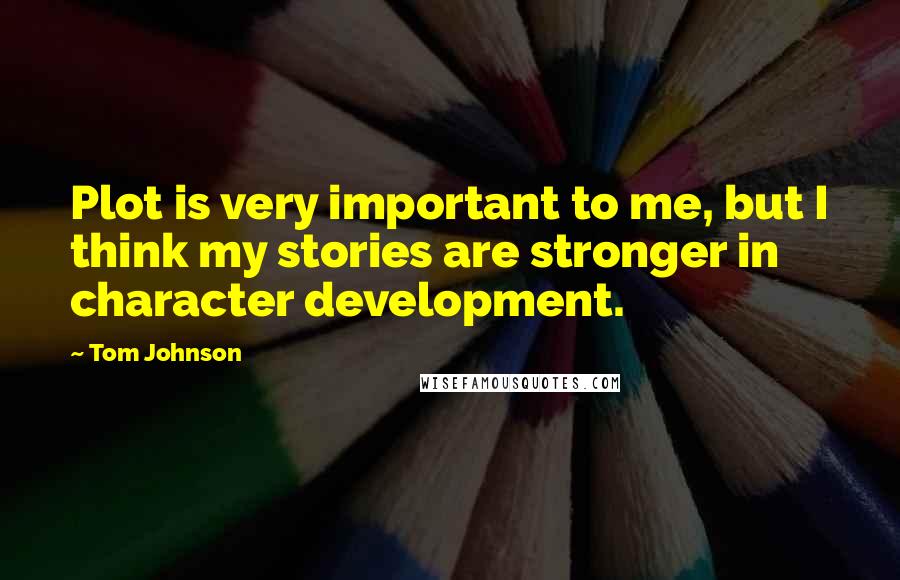 Tom Johnson Quotes: Plot is very important to me, but I think my stories are stronger in character development.