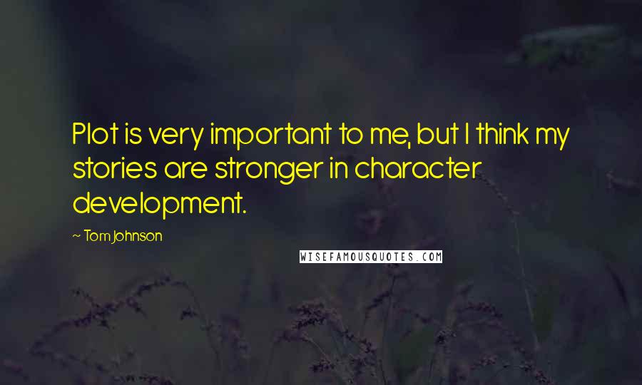 Tom Johnson Quotes: Plot is very important to me, but I think my stories are stronger in character development.