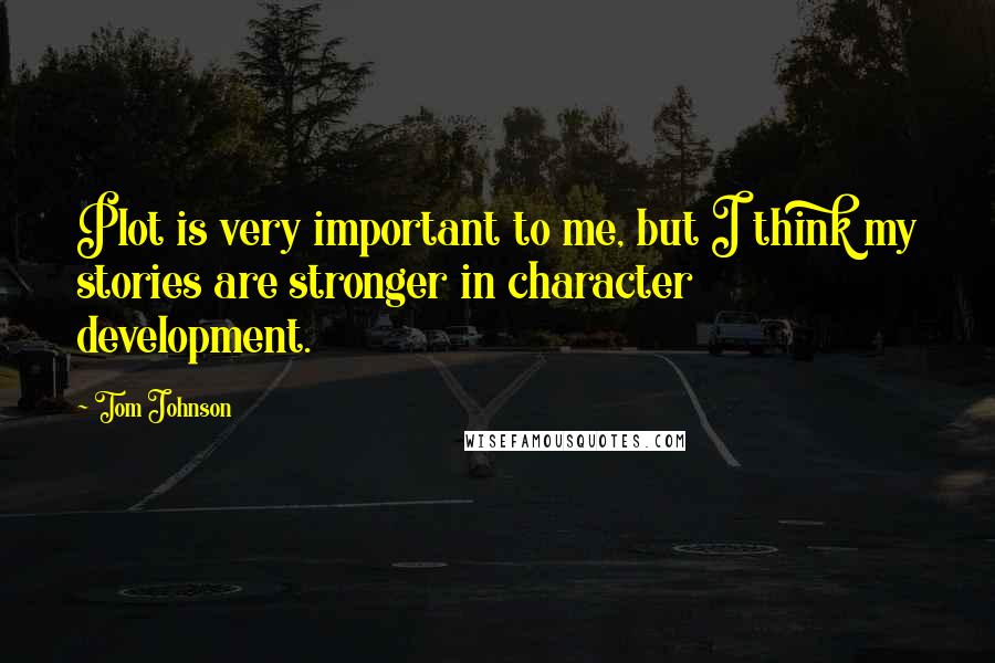 Tom Johnson Quotes: Plot is very important to me, but I think my stories are stronger in character development.